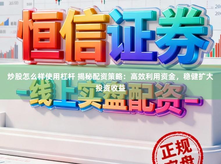 炒股怎么样使用杠杆 揭秘配资策略：高效利用资金，稳健扩大投资收益
