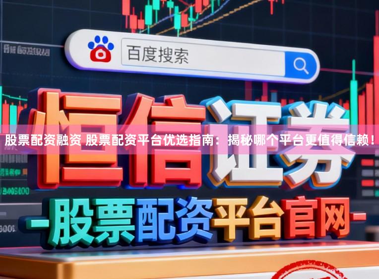 股票配资融资 股票配资平台优选指南:揭秘哪个平台更值得信赖!