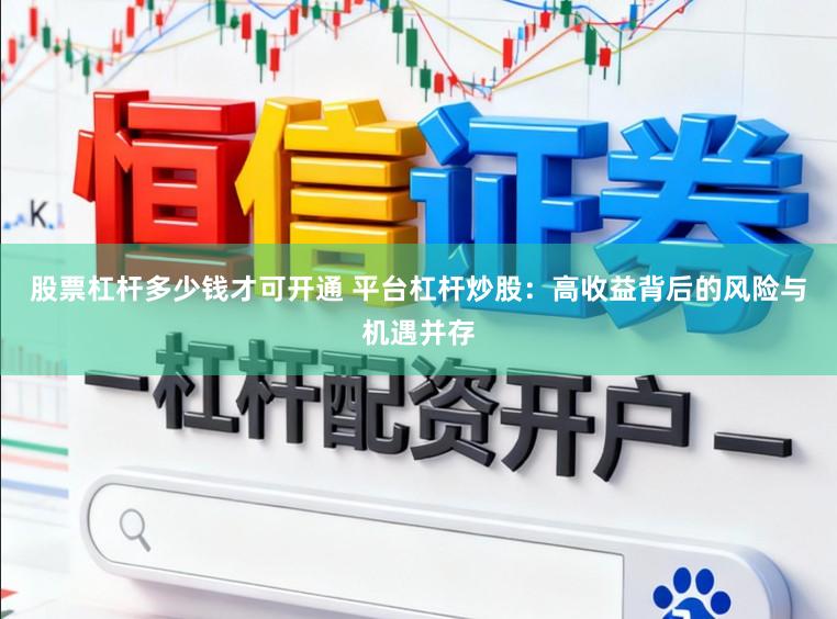 股票杠杆多少钱才可开通 平台杠杆炒股：高收益背后的风险与机遇并存