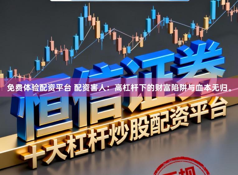 免费体验配资平台 配资害人：高杠杆下的财富陷阱与血本无归。
