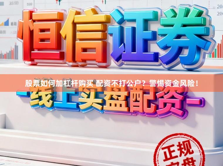 股票如何加杠杆购买 配资不打公户？警惕资金风险！