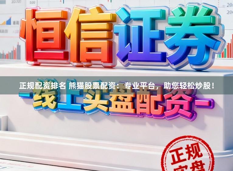正规配资排名 熊猫股票配资：专业平台，助您轻松炒股！