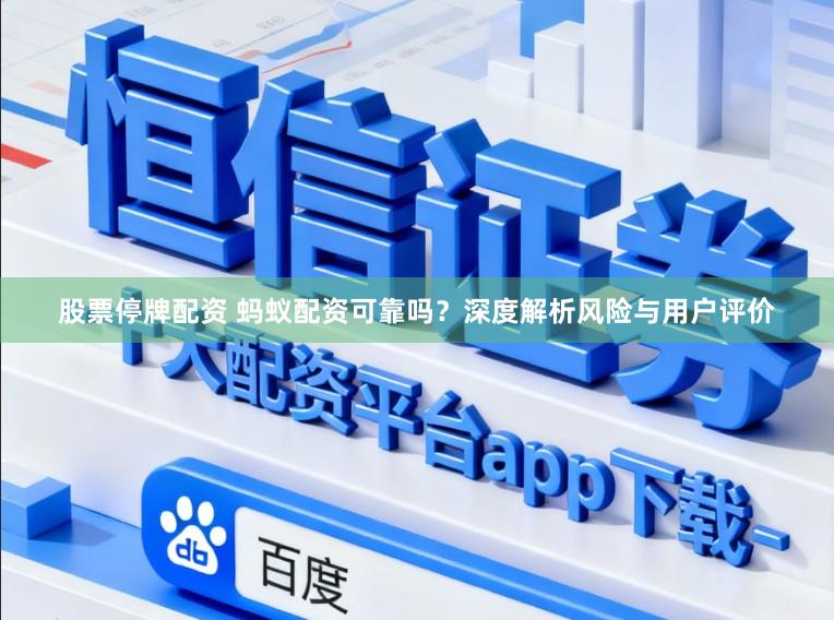 股票停牌配资 蚂蚁配资可靠吗?深度解析风险与用户评价