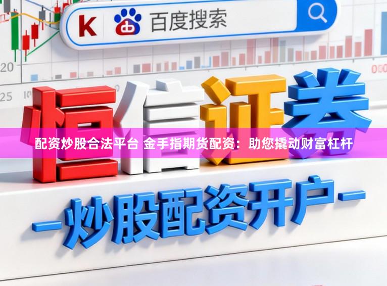 配资炒股合法平台 金手指期货配资：助您撬动财富杠杆