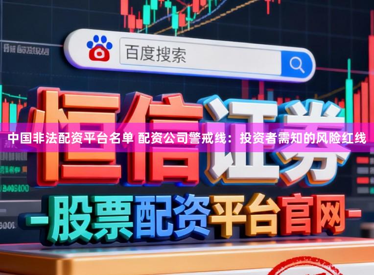 中国非法配资平台名单 配资公司警戒线：投资者需知的风险红线