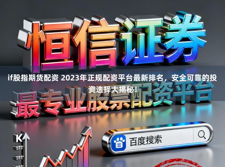 if股指期货配资 2023年正规配资平台最新排名,安全可靠的投资选择大揭秘!