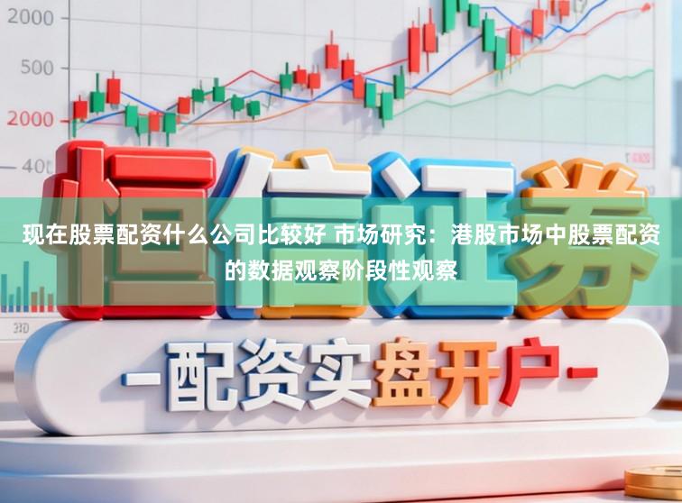 现在股票配资什么公司比较好 市场研究:港股市场中股票配资的数据观察阶段性观察
