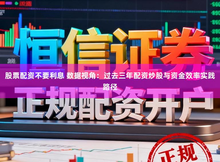 股票配资不要利息 数据视角：过去三年配资炒股与资金效率实践路径
