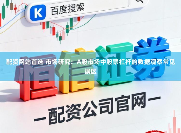 配资网站首选 市场研究：A股市场中股票杠杆的数据观察常见误区