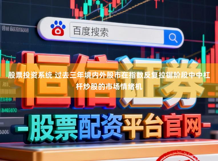 股票投资系统 过去三年境内外股市在指数反复拉锯阶段中中杠杆炒股的市场情绪机