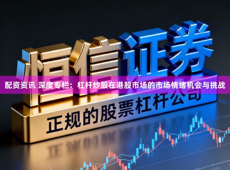 配资资讯 深度专栏：杠杆炒股在港股市场的市场情绪机会与挑战