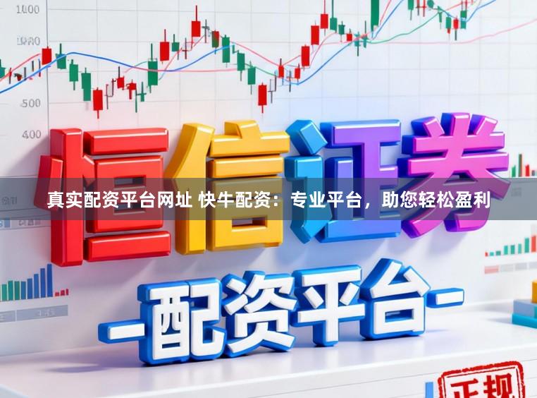 真实配资平台网址 快牛配资：专业平台，助您轻松盈利