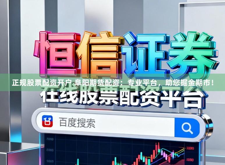 正规股票配资开户 阜阳期货配资：专业平台，助您掘金期市！