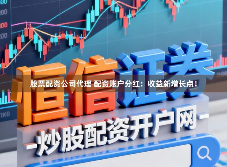 股票配资公司代理 配资账户分红：收益新增长点！
