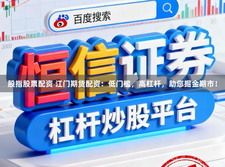 股指股票配资 江门期货配资：低门槛，高杠杆，助您掘金期市！