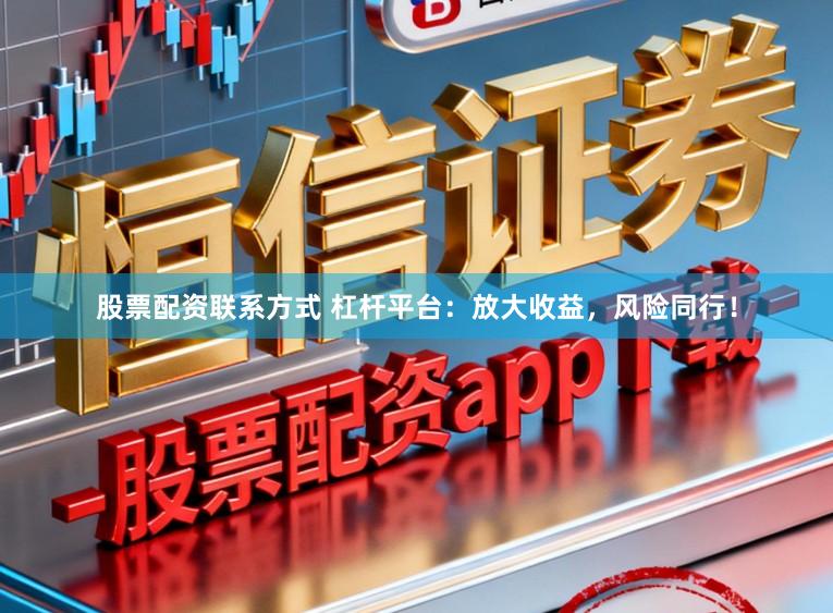 股票配资联系方式 杠杆平台：放大收益，风险同行！