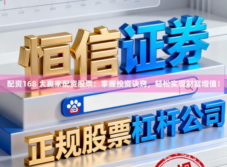 配资168 大赢家配资股票：掌握投资诀窍，轻松实现财富增值！