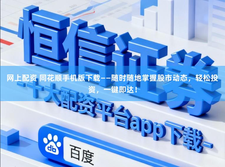 网上配资 同花顺手机版下载——随时随地掌握股市动态，轻松投资，一键即达！