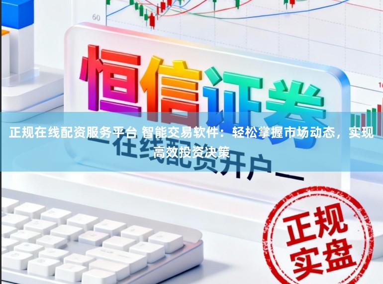 正规在线配资服务平台 智能交易软件：轻松掌握市场动态，实现高效投资决策