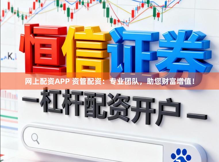 网上配资APP 资管配资：专业团队，助您财富增值！