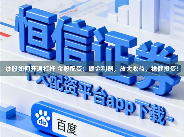 炒股如何开通杠杆 金股配资：掘金利器，放大收益，稳健投资！