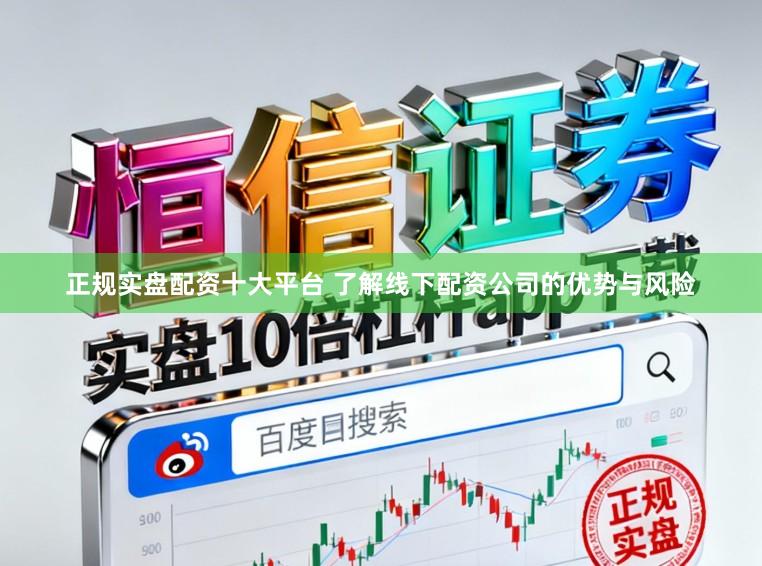 正规实盘配资十大平台 了解线下配资公司的优势与风险