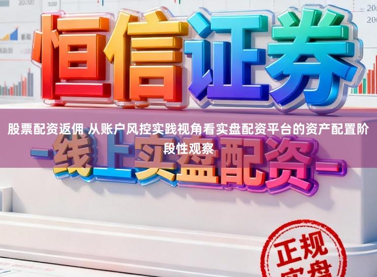 股票配资返佣 从账户风控实践视角看实盘配资平台的资产配置阶段性观察