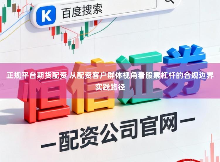 正规平台期货配资 从配资客户群体视角看股票杠杆的合规边界实践路径