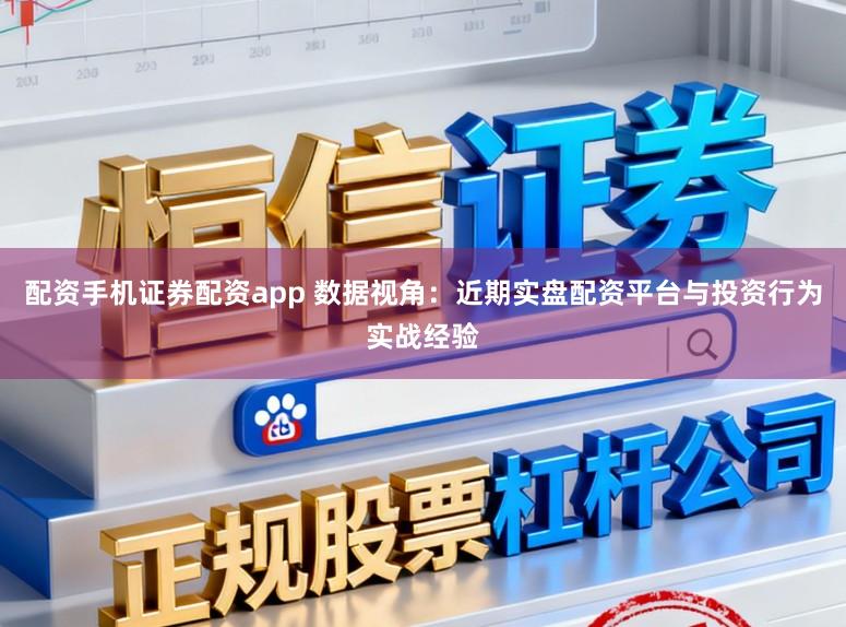 配资手机证券配资app 数据视角:近期实盘配资平台与投资行为实战经验