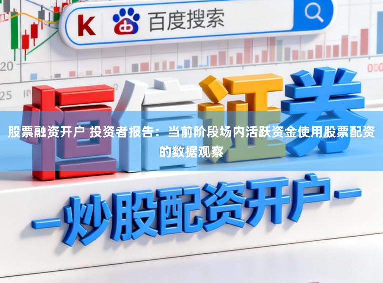 股票融资开户 投资者报告：当前阶段场内活跃资金使用股票配资的数据观察