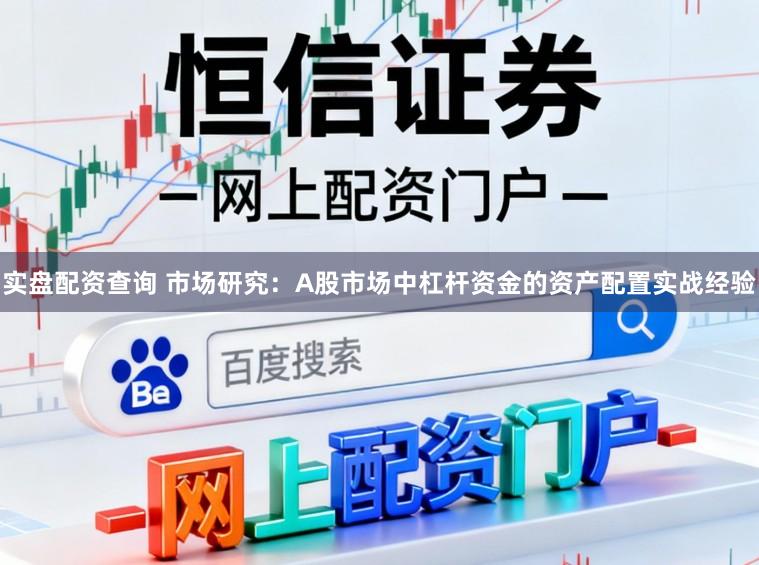 实盘配资查询 市场研究：A股市场中杠杆资金的资产配置实战经验