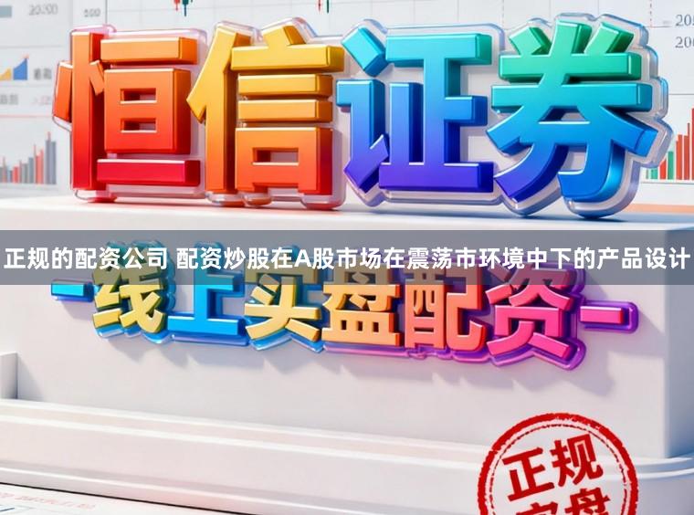 正规的配资公司 配资炒股在A股市场在震荡市环境中下的产品设计