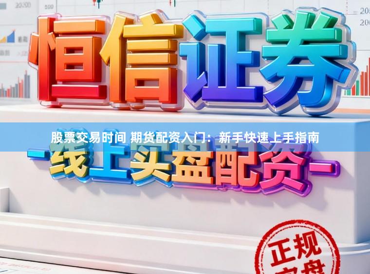 股票交易时间 期货配资入门：新手快速上手指南