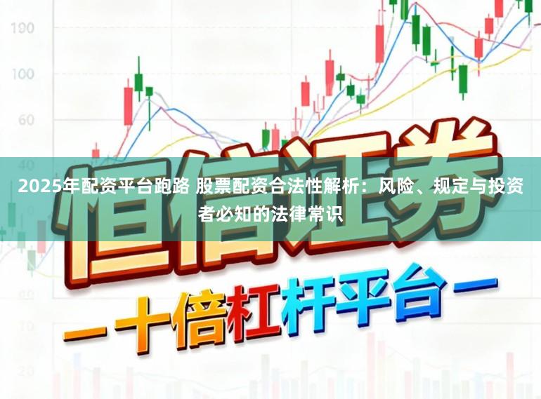 2025年配资平台跑路 股票配资合法性解析：风险、规定与投资者必知的法律常识