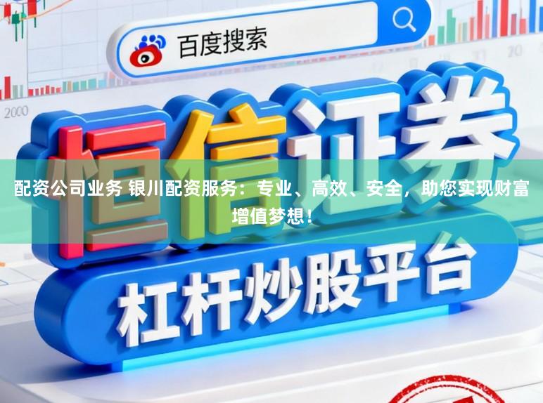 配资公司业务 银川配资服务：专业、高效、安全，助您实现财富增值梦想！