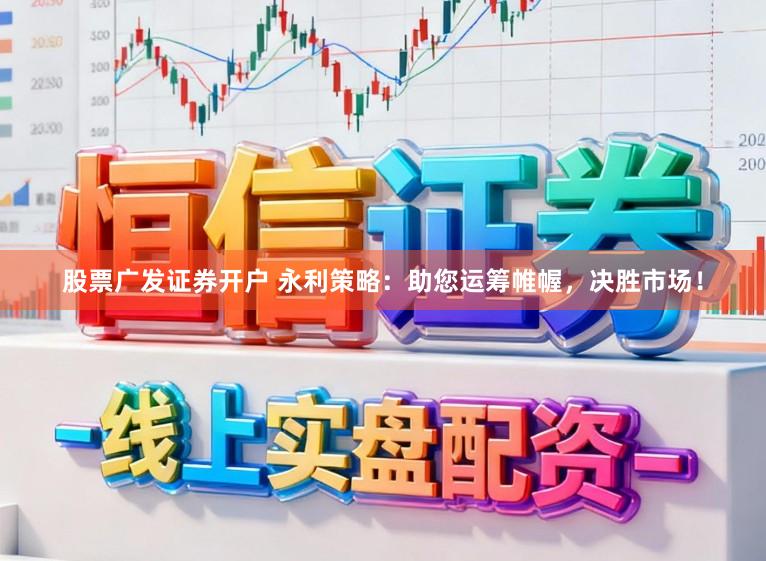 股票广发证券开户 永利策略：助您运筹帷幄，决胜市场！