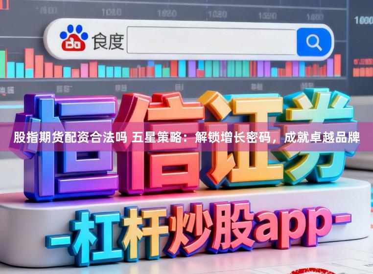 股指期货配资合法吗 五星策略：解锁增长密码，成就卓越品牌