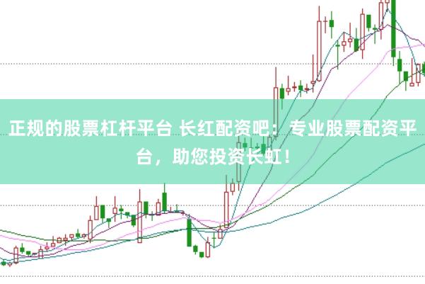 正规的股票杠杆平台 长红配资吧：专业股票配资平台，助您投资长虹！