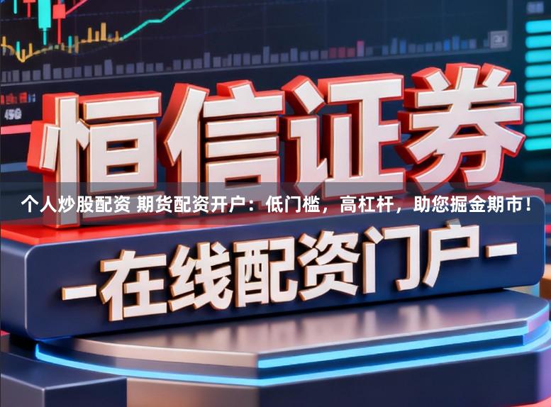 个人炒股配资 期货配资开户：低门槛，高杠杆，助您掘金期市！