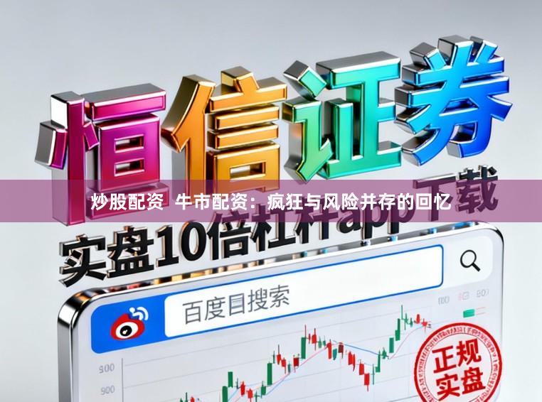 炒股配资  牛市配资：疯狂与风险并存的回忆