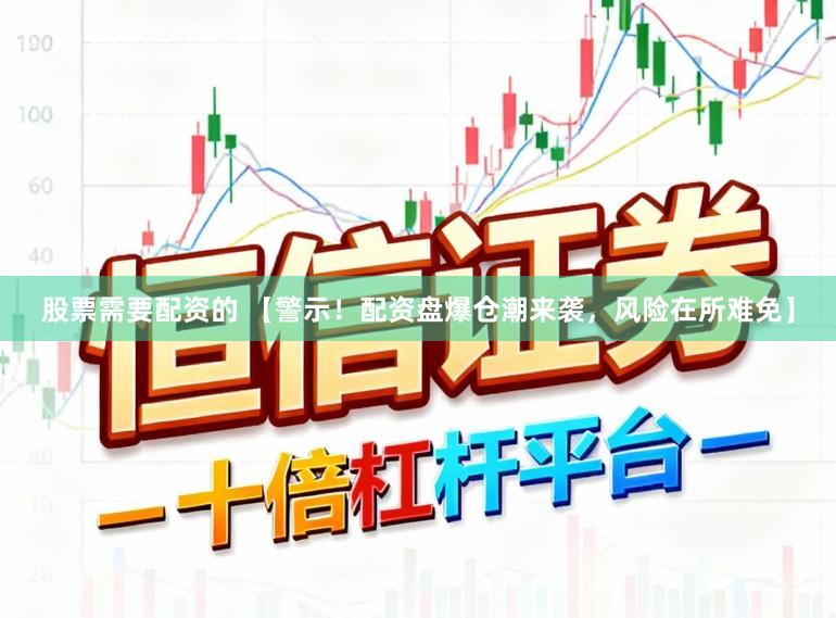 股票需要配资的 【警示！配资盘爆仓潮来袭，风险在所难免】