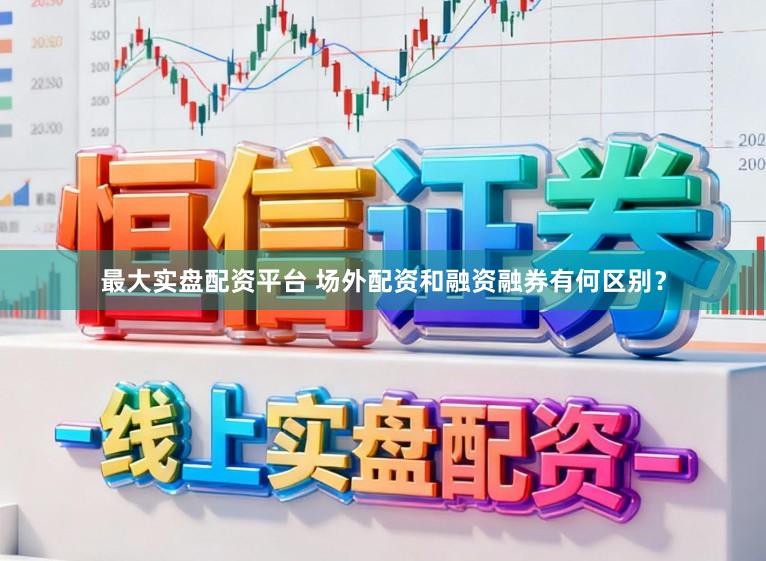 最大实盘配资平台 场外配资和融资融券有何区别？