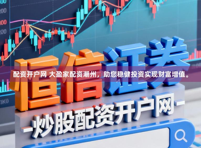 配资开户网 大盈家配资潮州，助您稳健投资实现财富增值。