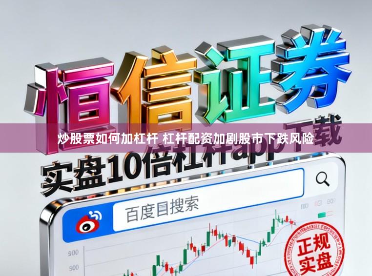 炒股票如何加杠杆 杠杆配资加剧股市下跌风险