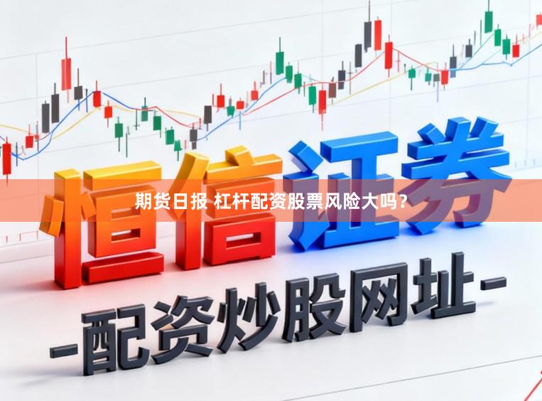 期货日报 杠杆配资股票风险大吗？