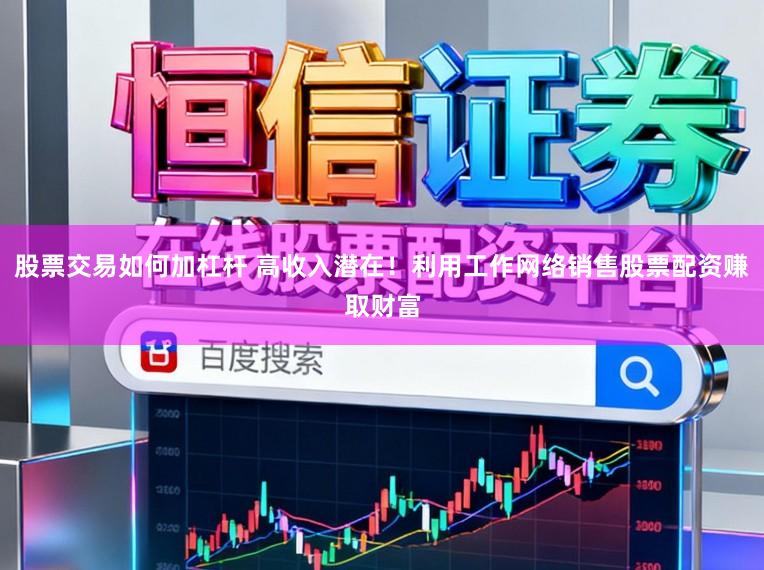 股票交易如何加杠杆 高收入潜在！利用工作网络销售股票配资赚取财富