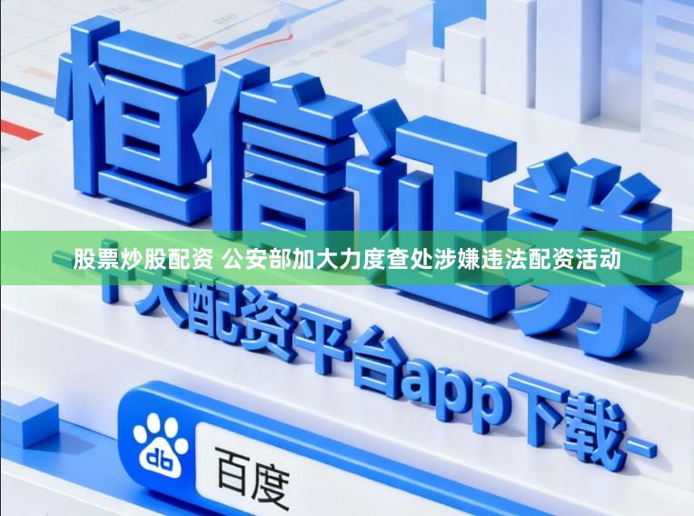 股票炒股配资 公安部加大力度查处涉嫌违法配资活动