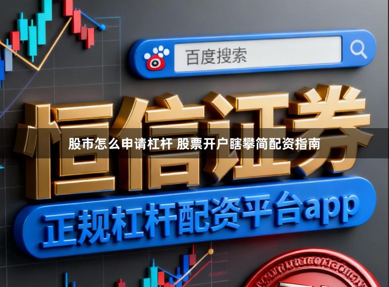 股市怎么申请杠杆 股票开户瞎攀简配资指南