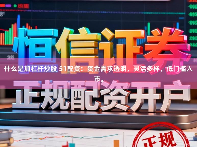 什么是加杠杆炒股 51配资：资金需求透明，灵活多样，低门槛入市。