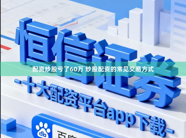 配资炒股亏了60万 炒股配资的常见交易方式